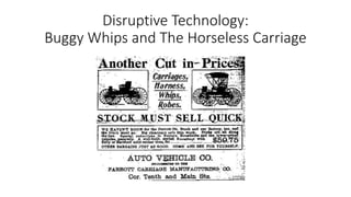 Disruptive Technology:
Buggy Whips and The Horseless Carriage
 