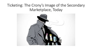 Ticketing: The Crony’s Image of the Secondary
Marketplace, Today
 