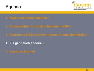 Agenda

1. Was sind soziale Medien?

2. Einsatzfelder für soziale Medien in NGOs

3. Warum es NGOs schwer haben mit sozial...