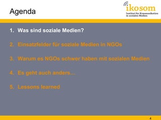 Agenda

1. Was sind soziale Medien?

2. Einsatzfelder für soziale Medien in NGOs

3. Warum es NGOs schwer haben mit sozial...
