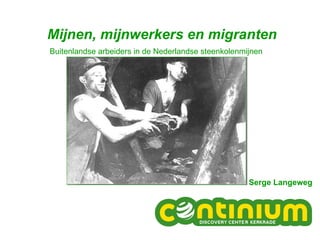 Mijnen, mijnwerkers en migranten Buitenlandse arbeiders in de Nederlandse steenkolenmijnen Serge Langeweg 