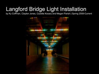 Langford Bridge Light Installation
by Ky Coffman, Clayton Jones, Cozette Kosary and Megan Parish | Spring 2008-Current
 
