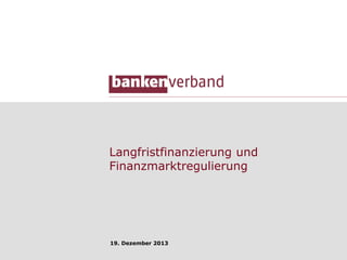 Langfristfinanzierung und
Finanzmarktregulierung
4. April 2014
 