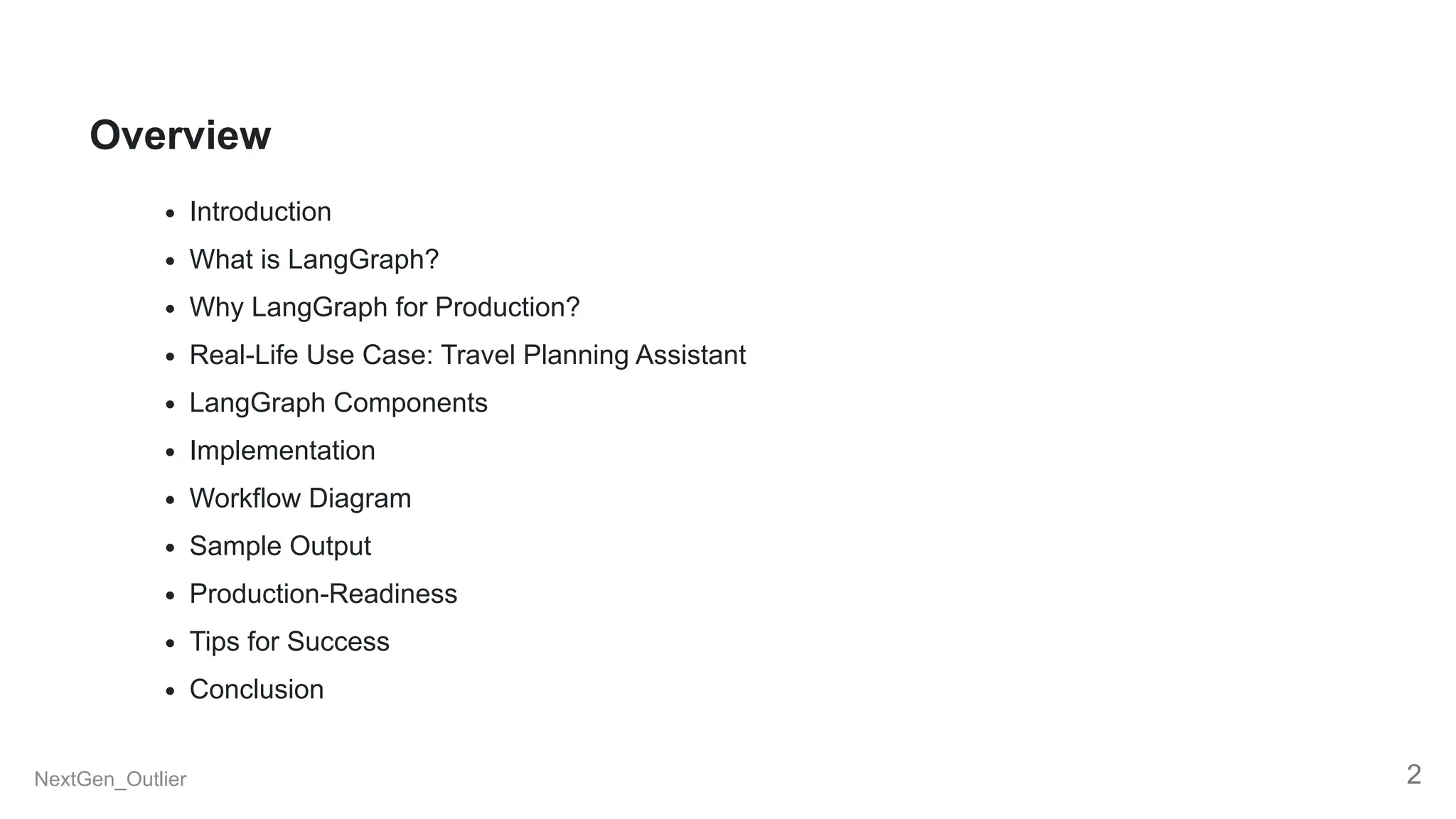 Overview
Introduction
What is LangGraph?
Why LangGraph for Production?
Real-Life Use Case: Travel Planning Assistant
LangGraph Components
Implementation
Workflow Diagram
Sample Output
Production-Readiness
Tips for Success
Conclusion
NextGen_Outlier 2
 