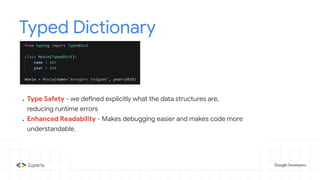 Typed Dictionary
● Type Safety - we defined explicitly what the data structures are,
reducing runtime errors
● Enhanced Readability - Makes debugging easier and makes code more
understandable.
 