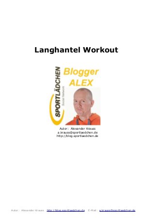 Langhantel Workout
Autor: Alexander Krauss
a.krauss@sportlaedchen.de
http://blog.sportlaedchen.de
Autor: Alexander Krauss http://blog.sportlaedchen.de E-Mail: a.krauss@sportlaedchen.de
 
