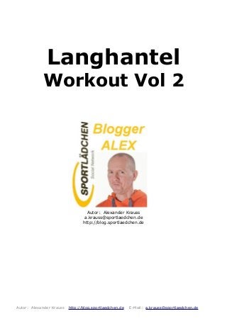 Langhantel
Workout Vol 2
Autor: Alexander Krauss
a.krauss@sportlaedchen.de
http://blog.sportlaedchen.de
Autor: Alexander Krauss http://blog.sportlaedchen.de E-Mail: a.krauss@sportlaedchen.de
 