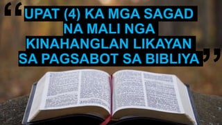 UPAT (4) KA MGA SAGAD
NA MALI NGA
KINAHANGLAN LIKAYAN
SA PAGSABOT SA BIBLIYA
“
”
 