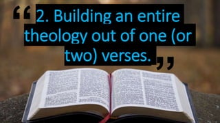 2. Building an entire
theology out of one (or
two) verses.
“
”
 