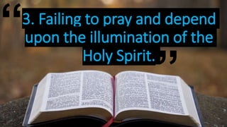 3. Failing to pray and depend
upon the illumination of the
Holy Spirit.
“
”
 