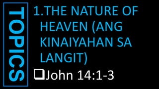 TOPICS 1.THE NATURE OF
HEAVEN (ANG
KINAIYAHAN SA
LANGIT)
John 14:1-3
 