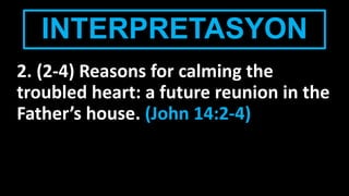 INTERPRETASYON
2. (2-4) Reasons for calming the
troubled heart: a future reunion in the
Father’s house. (John 14:2-4)
 