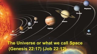 The Universe or what we call Space
(Genesis 22:17) (Job 22:12)
 