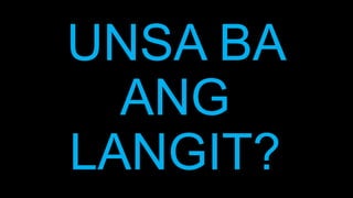 UNSA BA
ANG
LANGIT?
 