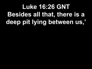 Luke 16:26 GNT
Besides all that, there is a
deep pit lying between us,’
 