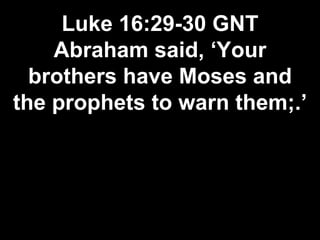Luke 16:29-30 GNT
Abraham said, ‘Your
brothers have Moses and
the prophets to warn them;.’
 