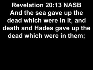 Revelation 20:13 NASB
And the sea gave up the
dead which were in it, and
death and Hades gave up the
dead which were in them;
 