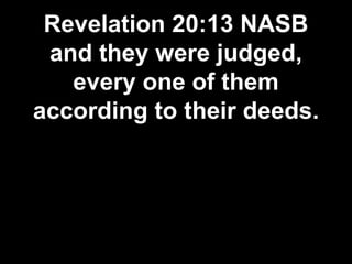 Revelation 20:13 NASB
and they were judged,
every one of them
according to their deeds.
 