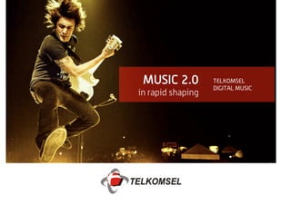 MUSIC 2.0         TELKOMSEL
                   DIGITAL MUSIC
in rapid shaping
 