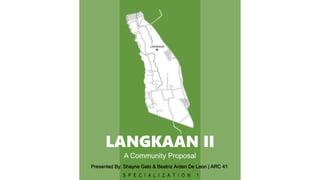 LANGKAAN II
A Community Proposal
Presented By: Shayne Galo & Beatriz Arden De Leon | ARC 41
S P E C I A L I Z A T I O N 1
 