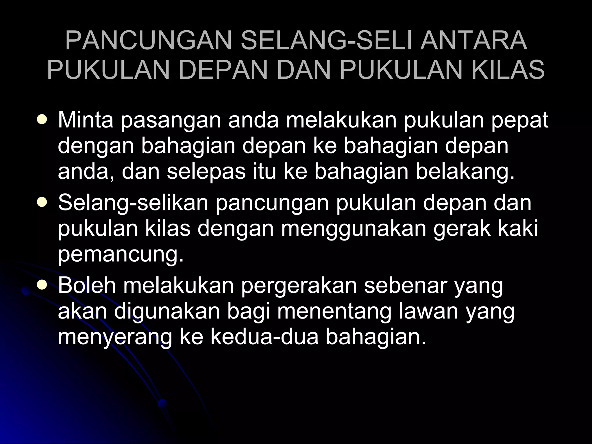 PANCUNGAN SELANG-SELI ANTARA PUKULAN DEPAN DAN PUKULAN KILAS Minta pasangan anda melakukan pukulan pepat dengan bahagian depan ke bahagian depan anda, dan selepas itu ke bahagian belakang. Selang-selikan pancungan pukulan depan dan pukulan kilas dengan menggunakan gerak kaki pemancung. Boleh melakukan pergerakan sebenar yang akan digunakan bagi menentang lawan yang menyerang ke kedua-dua bahagian. 