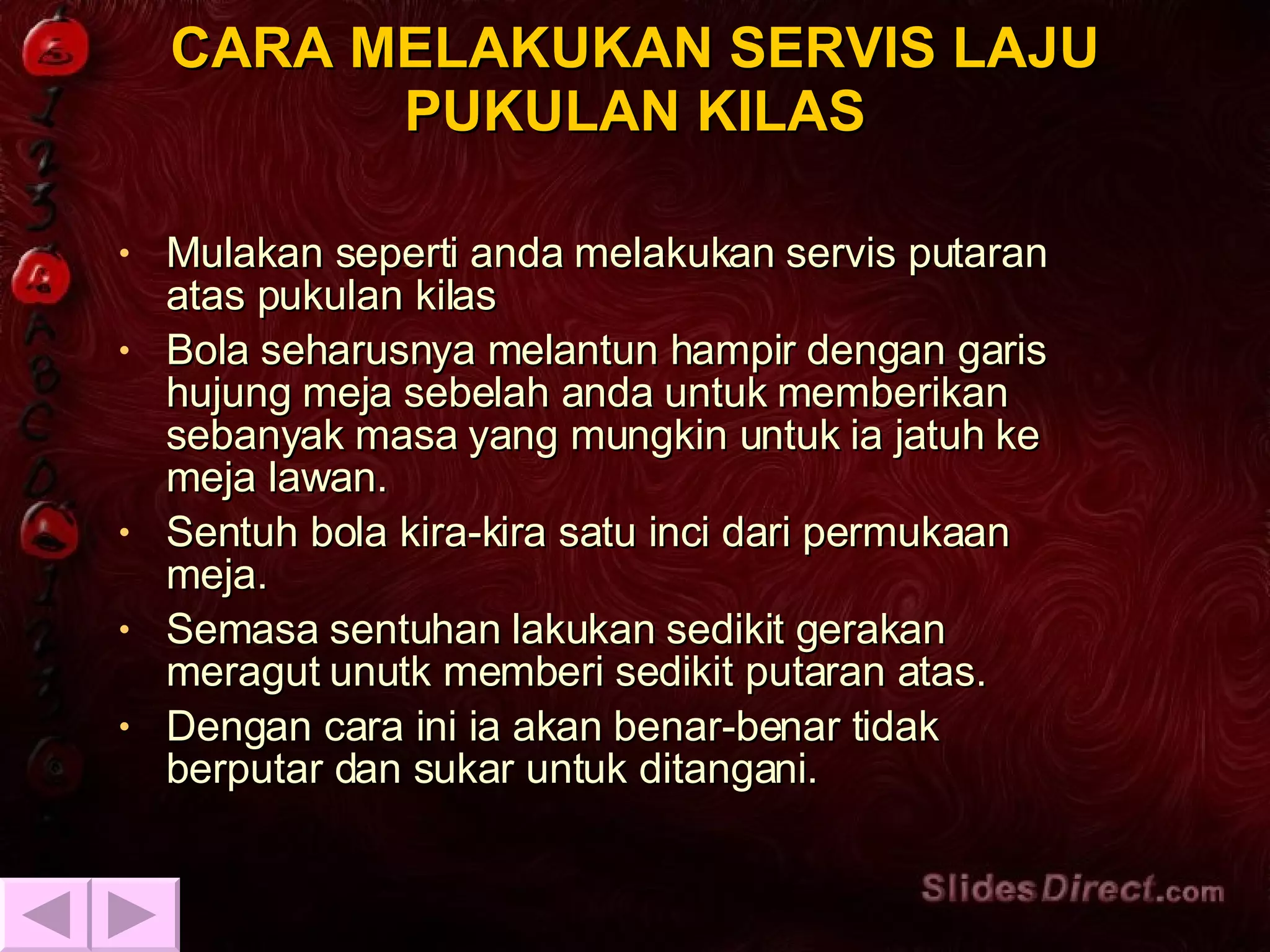 CARA MELAKUKAN SERVIS LAJU PUKULAN KILAS Mulakan seperti anda melakukan servis putaran atas pukulan kilas Bola seharusnya melantun hampir dengan garis hujung meja sebelah anda untuk memberikan sebanyak masa yang mungkin untuk ia jatuh ke meja lawan. Sentuh bola kira-kira satu inci dari permukaan meja. Semasa sentuhan lakukan sedikit gerakan meragut unutk memberi sedikit putaran atas. Dengan cara ini ia akan benar-benar tidak berputar dan sukar untuk ditangani. 