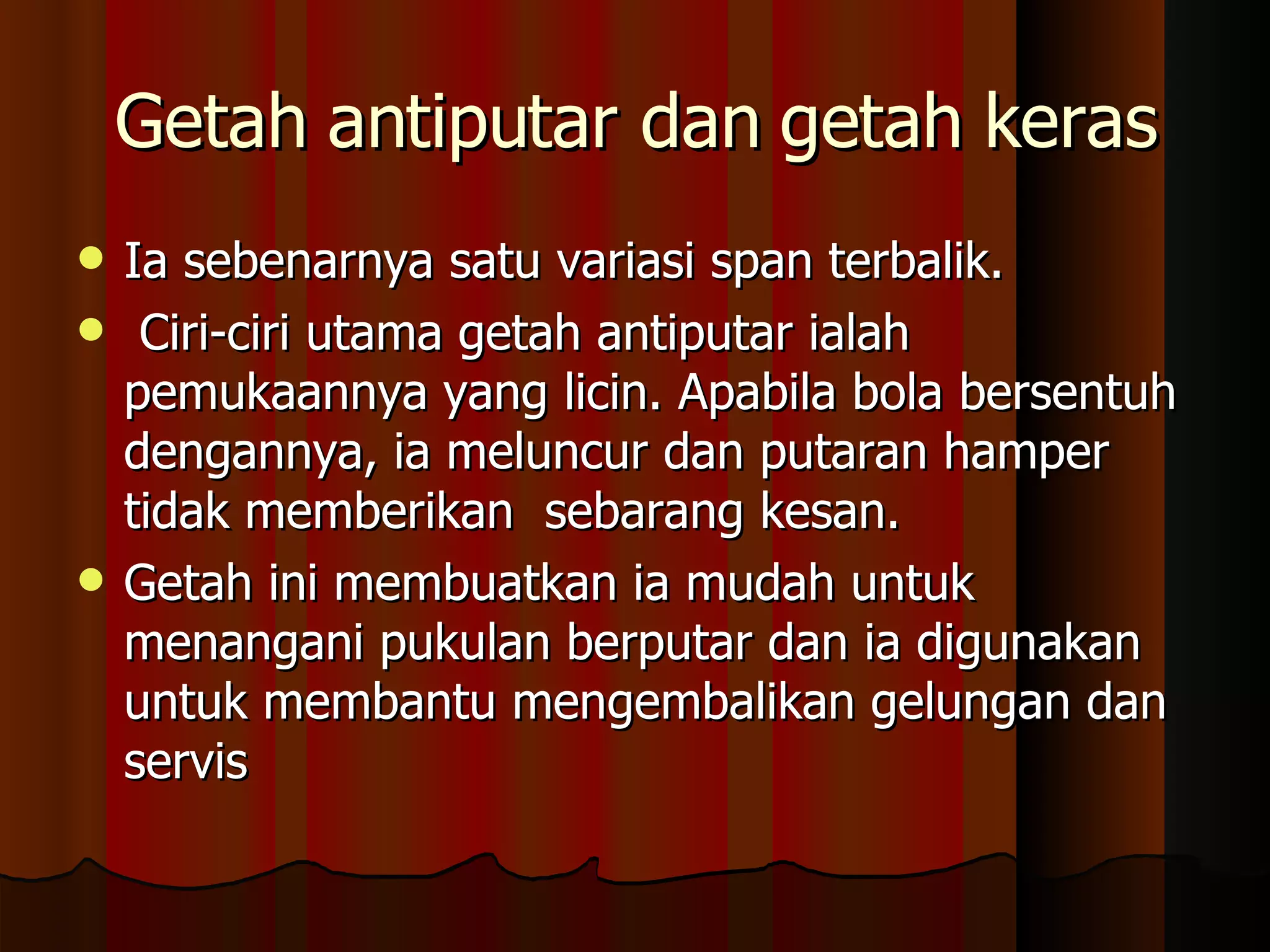 Getah antiputar dan getah keras Ia sebenarnya satu variasi span terbalik. Ciri-ciri utama getah antiputar ialah pemukaannya yang licin. Apabila bola bersentuh dengannya, ia meluncur dan putaran hamper tidak memberikan  sebarang kesan.  Getah ini membuatkan ia mudah untuk menangani pukulan berputar dan ia digunakan untuk membantu mengembalikan gelungan dan servis  