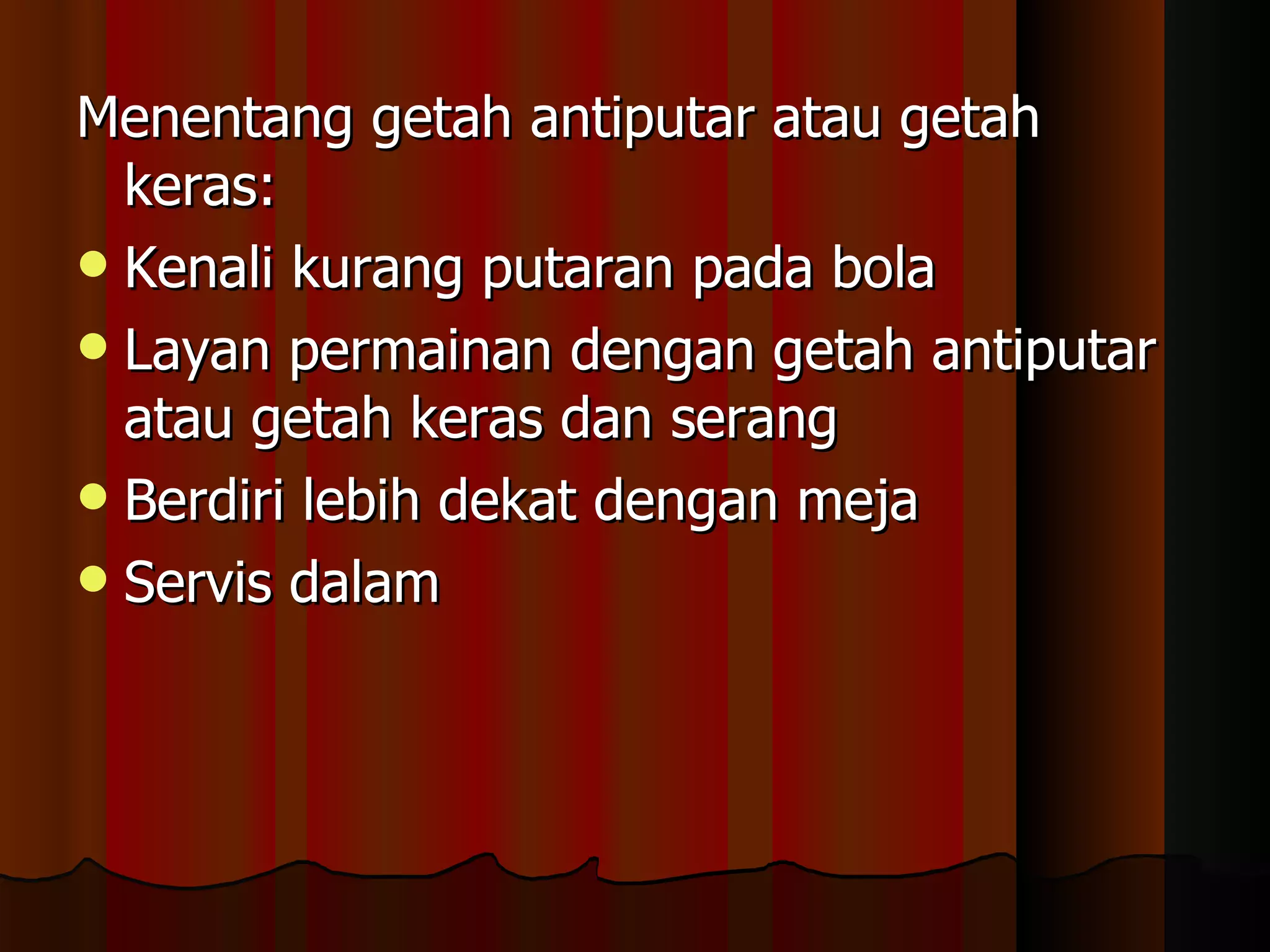 Menentang getah antiputar atau getah keras: Kenali kurang putaran pada bola Layan permainan dengan getah antiputar atau getah keras dan serang Berdiri lebih dekat dengan meja Servis dalam 