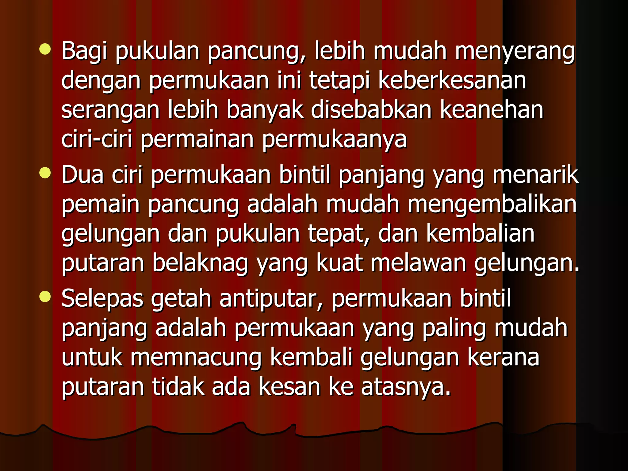 Bagi pukulan pancung, lebih mudah menyerang dengan permukaan ini tetapi keberkesanan serangan lebih banyak disebabkan keanehan ciri-ciri permainan permukaanya  Dua ciri permukaan bintil panjang yang menarik pemain pancung adalah mudah mengembalikan gelungan dan pukulan tepat, dan kembalian putaran belaknag yang kuat melawan gelungan.  Selepas getah antiputar, permukaan bintil panjang adalah permukaan yang paling mudah untuk memnacung kembali gelungan kerana putaran tidak ada kesan ke atasnya. 