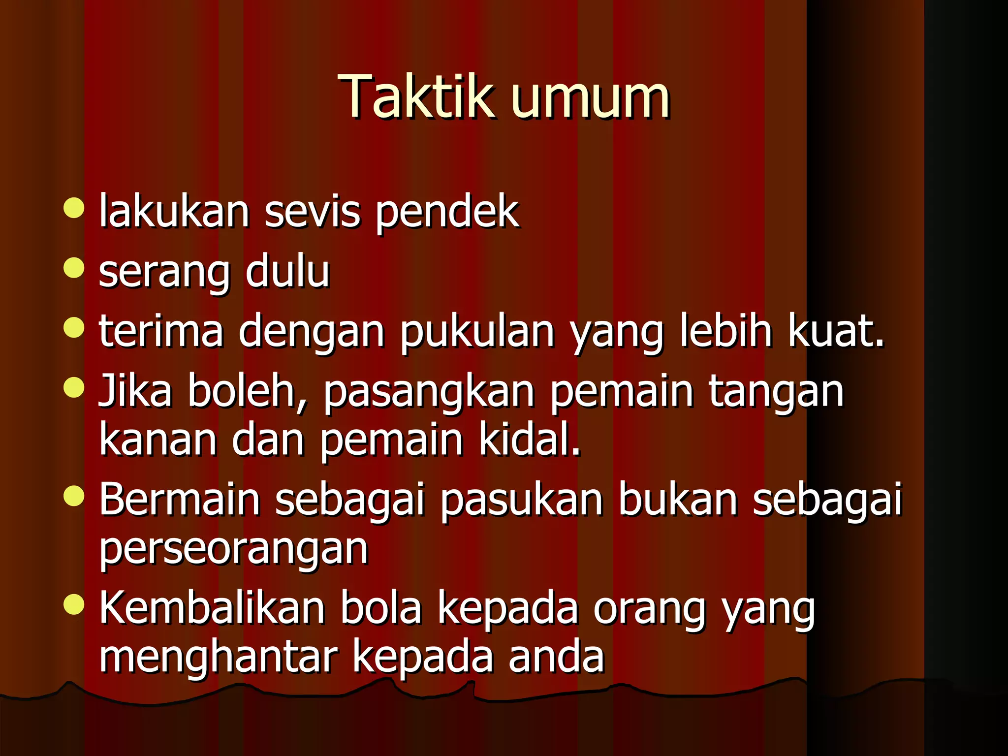 Taktik umum lakukan sevis pendek serang dulu terima dengan pukulan yang lebih kuat. Jika boleh, pasangkan pemain tangan kanan dan pemain kidal. Bermain sebagai pasukan bukan sebagai perseorangan Kembalikan bola kepada orang yang menghantar kepada anda 
