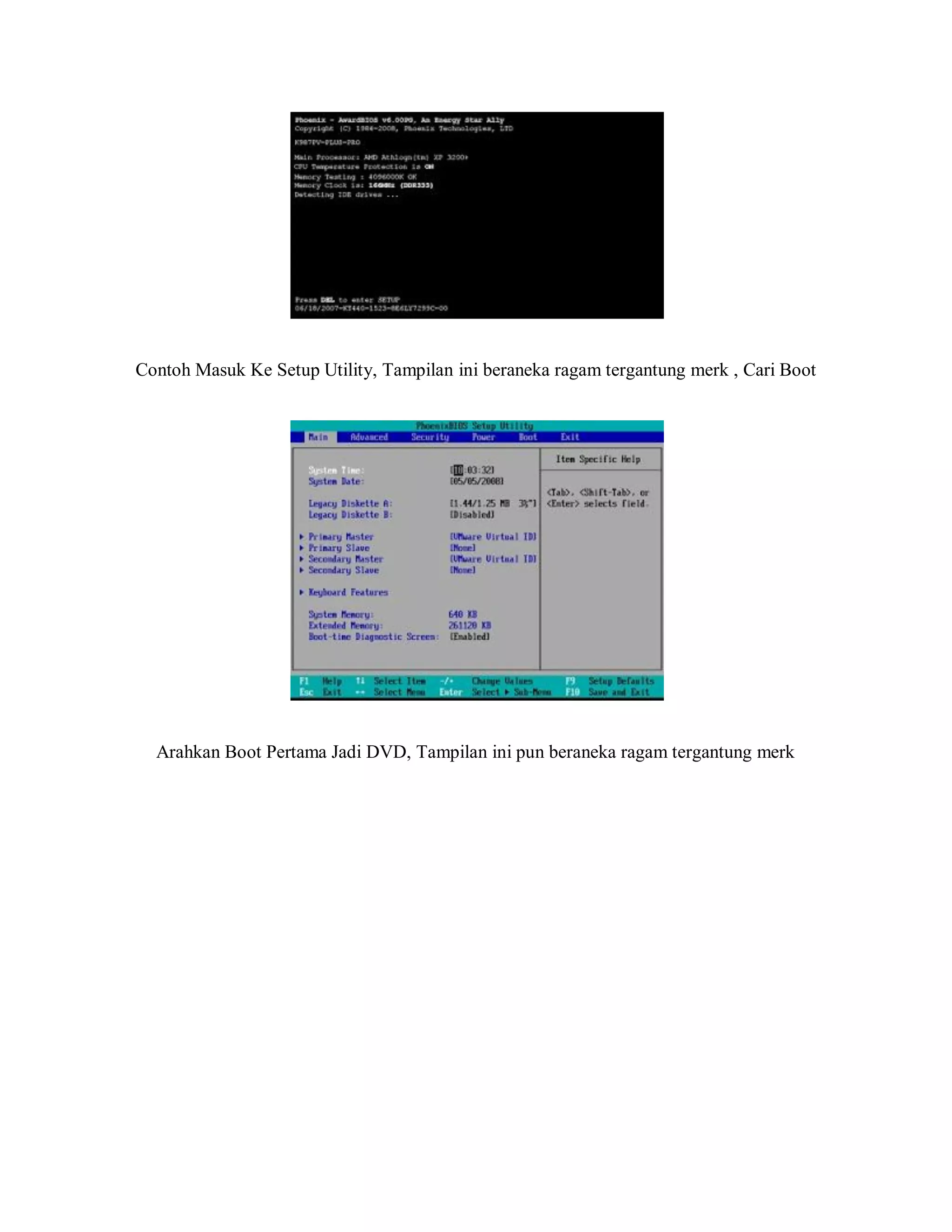 Contoh Masuk Ke Setup Utility, Tampilan ini beraneka ragam tergantung merk , Cari Boot
Arahkan Boot Pertama Jadi DVD, Tampilan ini pun beraneka ragam tergantung merk
 
