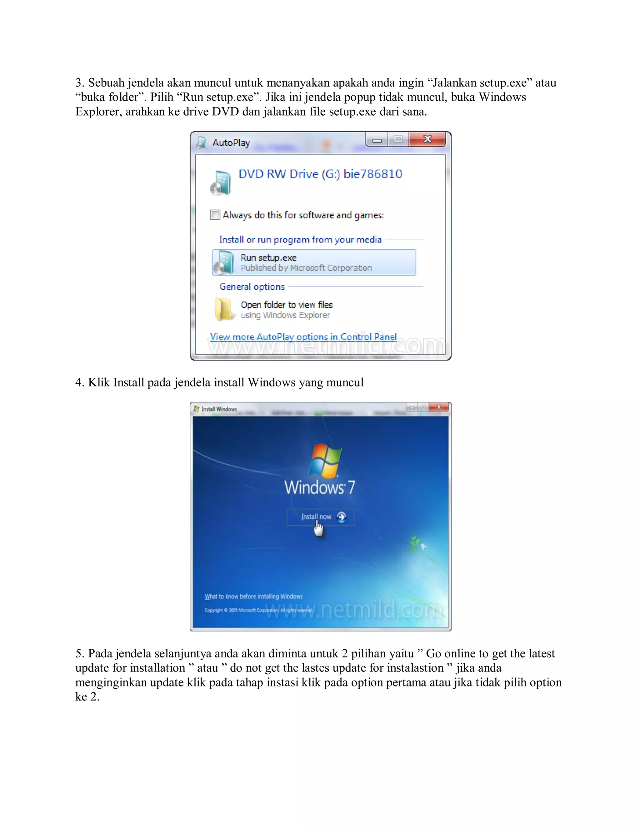 3. Sebuah jendela akan muncul untuk menanyakan apakah anda ingin “Jalankan setup.exe” atau
“buka folder”. Pilih “Run setup.exe”. Jika ini jendela popup tidak muncul, buka Windows
Explorer, arahkan ke drive DVD dan jalankan file setup.exe dari sana.
4. Klik Install pada jendela install Windows yang muncul
5. Pada jendela selanjuntya anda akan diminta untuk 2 pilihan yaitu ” Go online to get the latest
update for installation ” atau ” do not get the lastes update for instalastion ” jika anda
menginginkan update klik pada tahap instasi klik pada option pertama atau jika tidak pilih option
ke 2.
 
