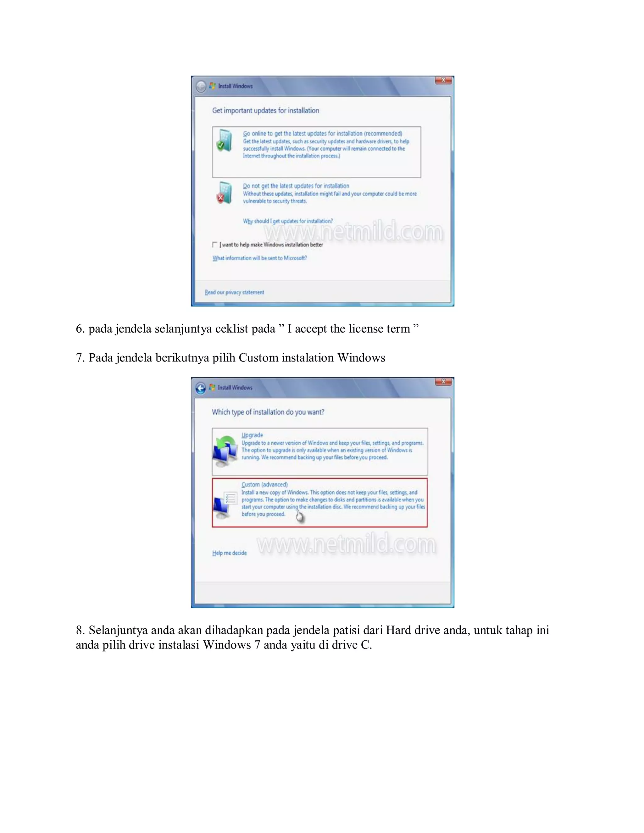 6. pada jendela selanjuntya ceklist pada ” I accept the license term ”
7. Pada jendela berikutnya pilih Custom instalation Windows
8. Selanjuntya anda akan dihadapkan pada jendela patisi dari Hard drive anda, untuk tahap ini
anda pilih drive instalasi Windows 7 anda yaitu di drive C.
 