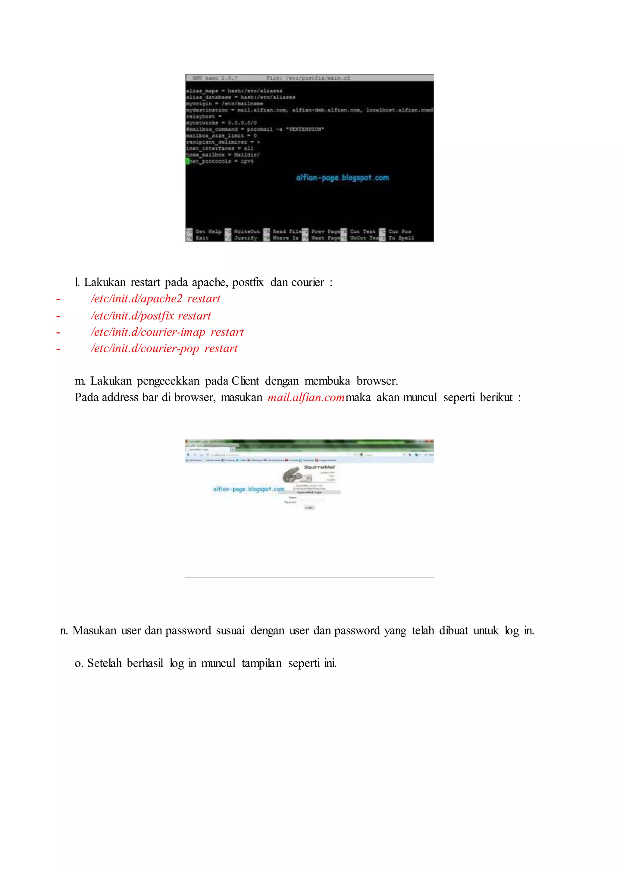 l. Lakukan restart pada apache, postfix dan courier :
- /etc/init.d/apache2 restart
- /etc/init.d/postfix restart
- /etc/init.d/courier-imap restart
- /etc/init.d/courier-pop restart
m. Lakukan pengecekkan pada Client dengan membuka browser.
Pada address bar di browser, masukan mail.alfian.commaka akan muncul seperti berikut :
n. Masukan user dan password susuai dengan user dan password yang telah dibuat untuk log in.
o. Setelah berhasil log in muncul tampilan seperti ini.
 