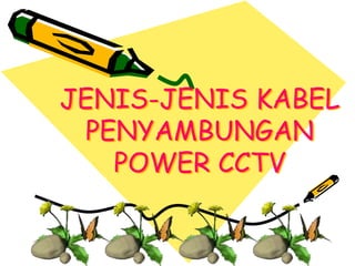 JENIS-JENIS KABEL
PENYAMBUNGAN
POWER CCTV
 