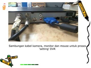 Sambungan kabel kamera, monitor dan mouse untuk proses
'setting' DVR
 