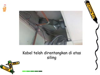 Kabel telah direntangkan di atas
siling
 