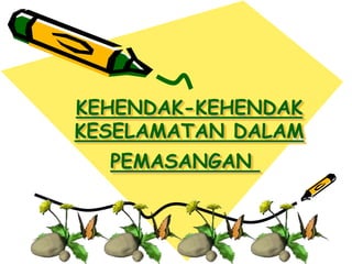KEHENDAK-KEHENDAK
KESELAMATAN DALAM
PEMASANGAN
 