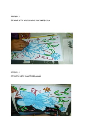 LANGKAH 3
MELAKAR MOTIF MENGGUNAKAN KRAYON ATAU LILIN
LANGKAH 4
MEWARNA MOTIF DAN LATAR BELAKANG
 