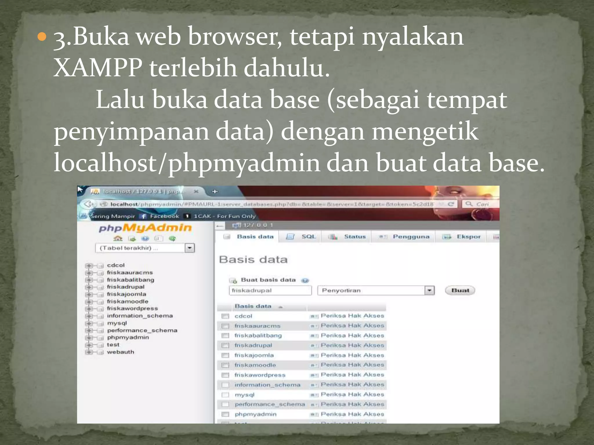  3.Buka web browser, tetapi nyalakan
XAMPP terlebih dahulu.
Lalu buka data base (sebagai tempat
penyimpanan data) dengan mengetik
localhost/phpmyadmin dan buat data base.
 