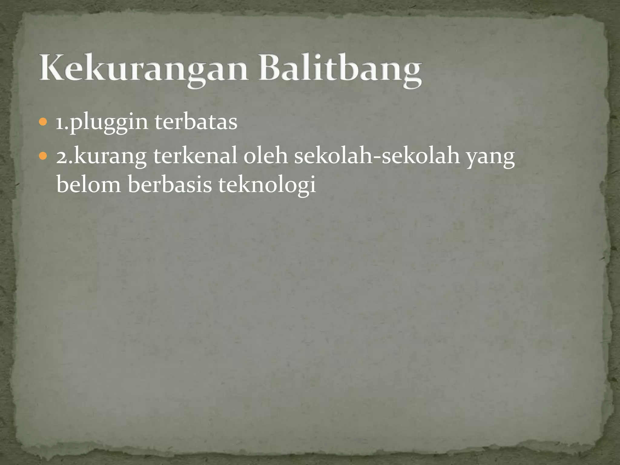  1.pluggin terbatas
 2.kurang terkenal oleh sekolah-sekolah yang
belom berbasis teknologi
 