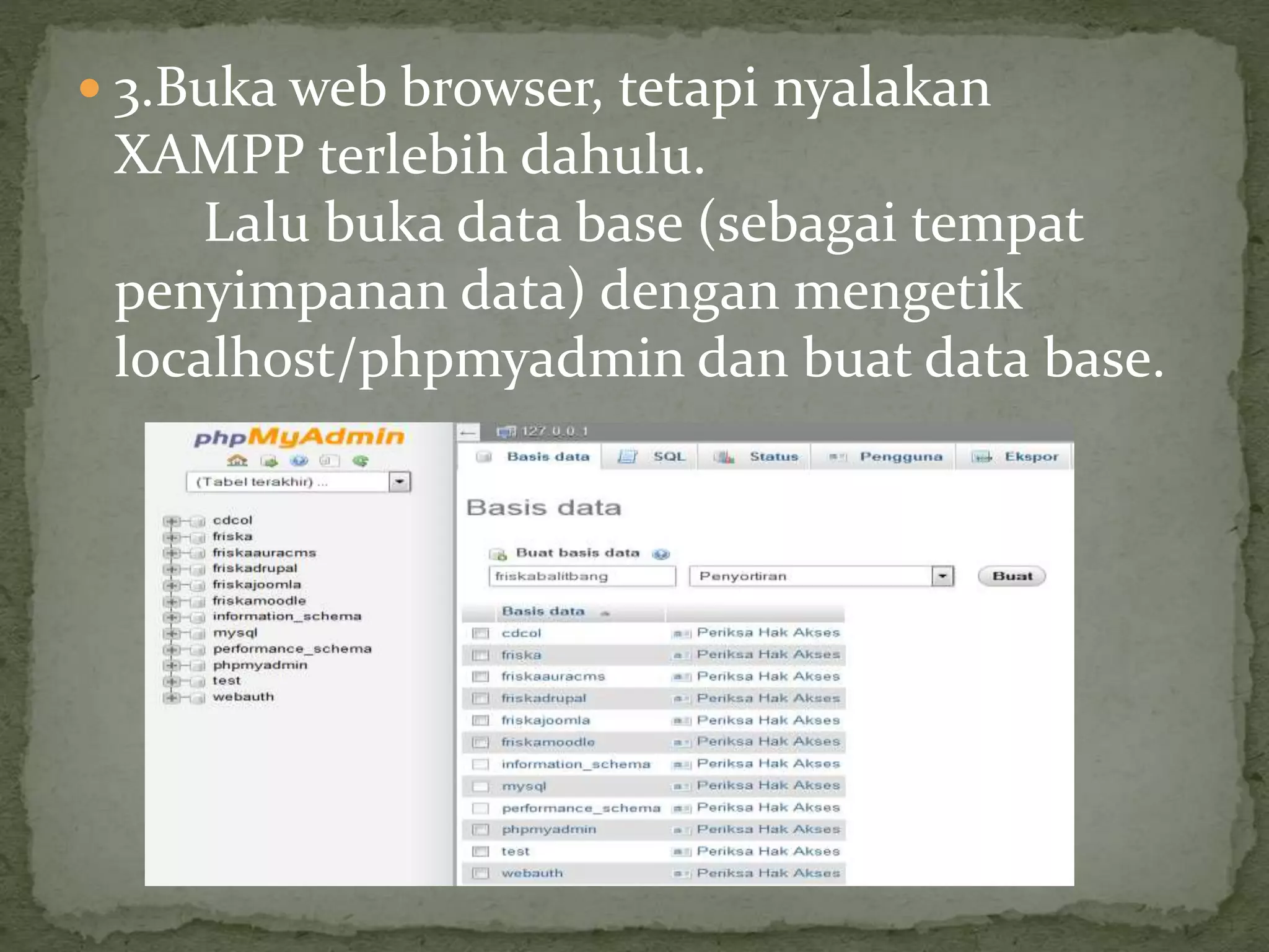  3.Buka web browser, tetapi nyalakan
XAMPP terlebih dahulu.
Lalu buka data base (sebagai tempat
penyimpanan data) dengan mengetik
localhost/phpmyadmin dan buat data base.
 
