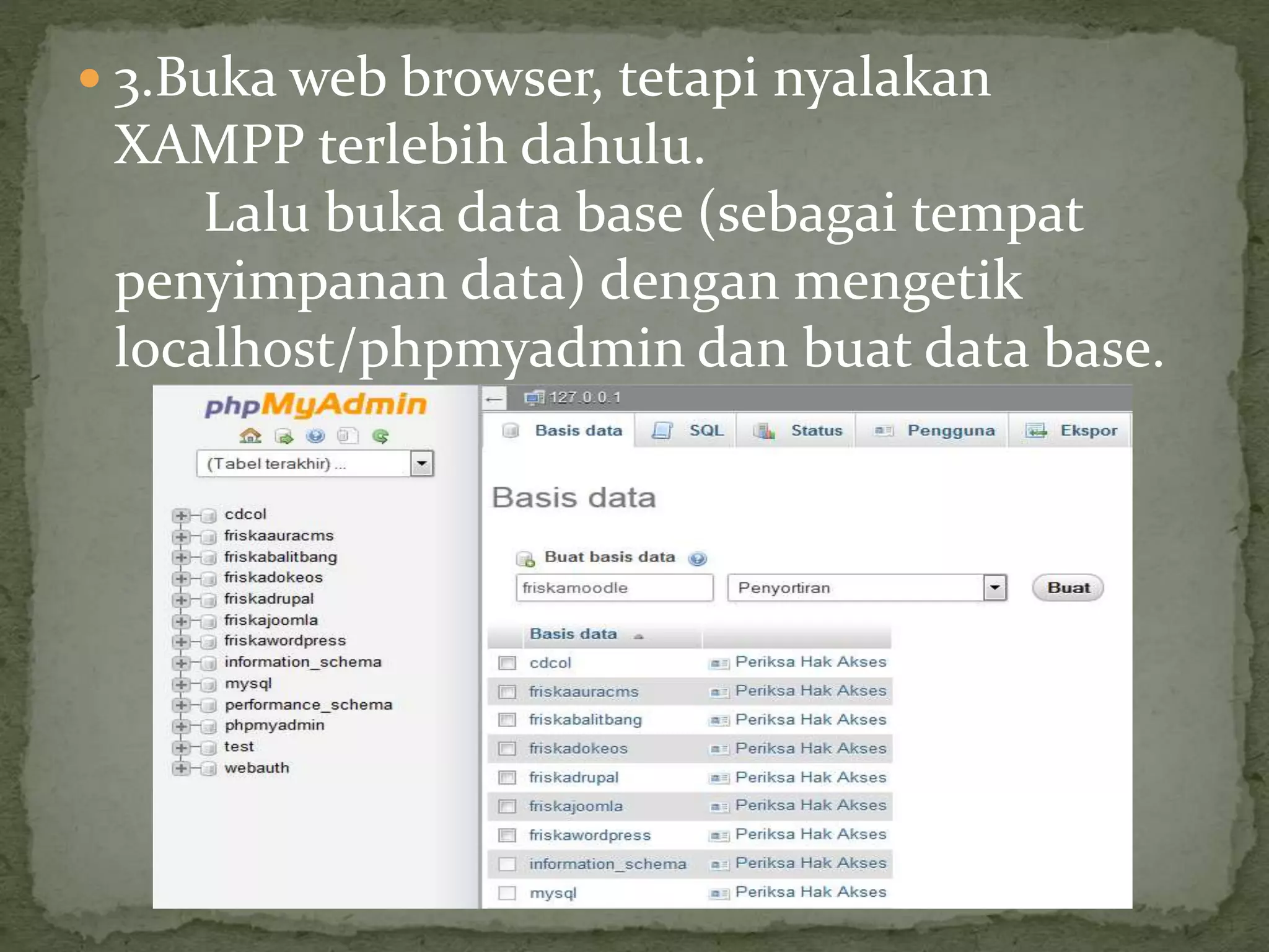 3.Buka web browser, tetapi nyalakan
XAMPP terlebih dahulu.
Lalu buka data base (sebagai tempat
penyimpanan data) dengan mengetik
localhost/phpmyadmin dan buat data base.
 