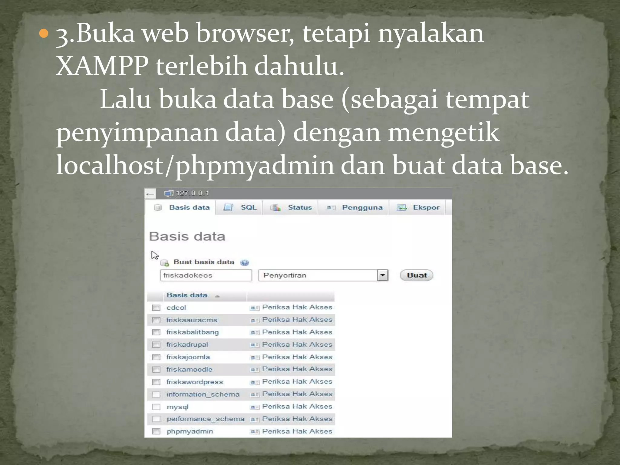  3.Buka web browser, tetapi nyalakan
XAMPP terlebih dahulu.
Lalu buka data base (sebagai tempat
penyimpanan data) dengan mengetik
localhost/phpmyadmin dan buat data base.
 