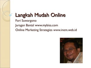Langkah Mudah Online
Fori Suwargono
Juragan Bantal www.mybisa.com
Online Marketing Strategies www.inem.web.id
 
