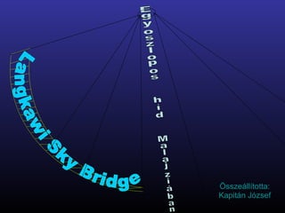 Összeállította: Kapitán József Langkawi Sky Bridge Egyoszlopos  híd  Malajziában 
