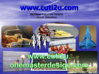www.cuti2u.com PROGRAM PERCUTIAN UNGGUL UNTUK  1MALAYSIA www.cuti2u.onemasterdesign.com 1 