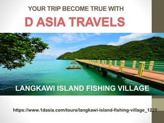 YOUR TRIP BECOME TRUE WITH
https://www.1dasia.com/tours/langkawi-island-fishing-village_1225/
LANGKAWI ISLAND FISHING VILLAGE
 