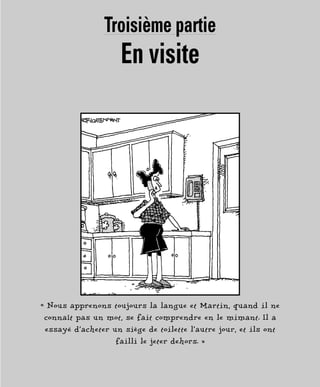 Troisième partie
En visite
« Nous apprenons toujours la langue et Martin, quand il ne
connaît pas un mot, se fait comprendre en le mimant. Il a
essayé d’acheter un siège de toilette l’autre jour, et ils ont
failli le jeter dehors. »
 
