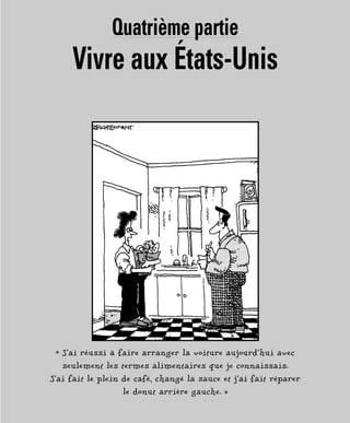 Quatrième partie
Vivre aux États-Unis
« J’ai réussi à faire arranger la voiture aujourd’hui avec
seulement les termes alimentaires que je connaissais.
J’ai fait le plein de café, changé la sauce et j’ai fait réparer
le donut arrière gauche. »
 